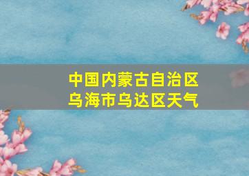 中国内蒙古自治区乌海市乌达区天气