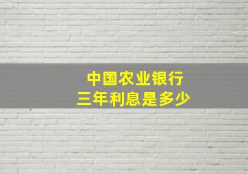 中国农业银行三年利息是多少