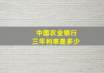 中国农业银行三年利率是多少