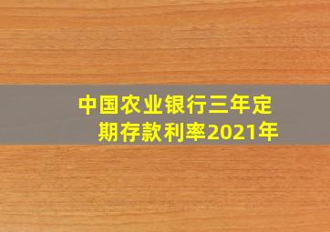 中国农业银行三年定期存款利率2021年