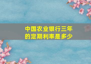 中国农业银行三年的定期利率是多少