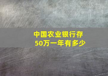 中国农业银行存50万一年有多少