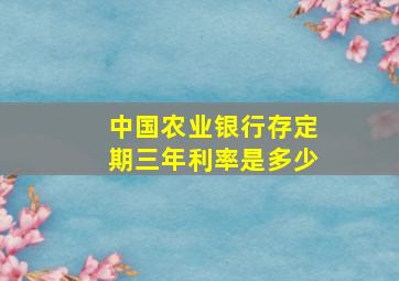 中国农业银行存定期三年利率是多少