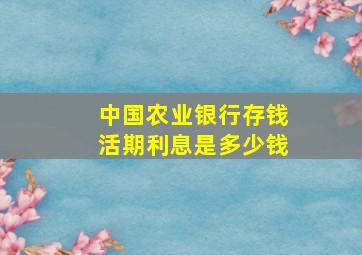 中国农业银行存钱活期利息是多少钱