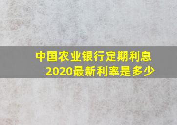 中国农业银行定期利息2020最新利率是多少