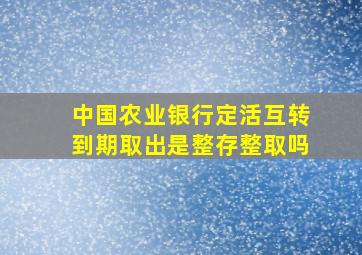 中国农业银行定活互转到期取出是整存整取吗