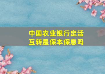 中国农业银行定活互转是保本保息吗