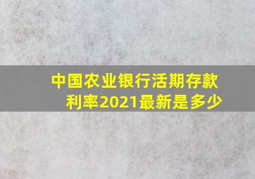 中国农业银行活期存款利率2021最新是多少