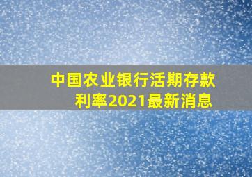 中国农业银行活期存款利率2021最新消息