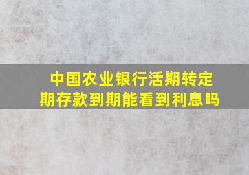 中国农业银行活期转定期存款到期能看到利息吗