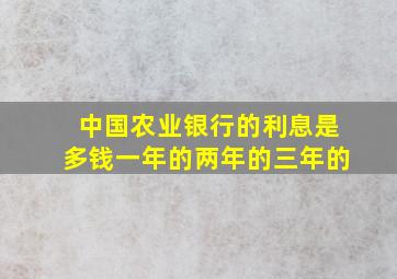 中国农业银行的利息是多钱一年的两年的三年的