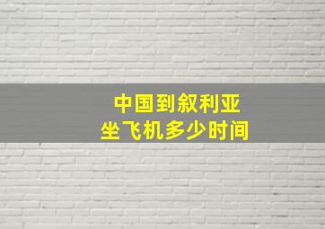 中国到叙利亚坐飞机多少时间