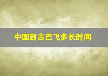 中国到古巴飞多长时间