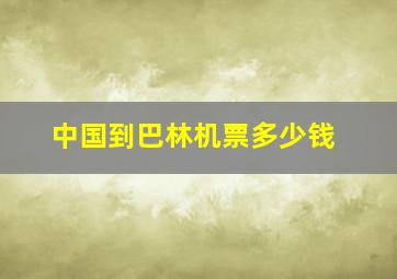 中国到巴林机票多少钱