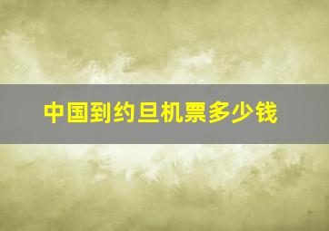 中国到约旦机票多少钱