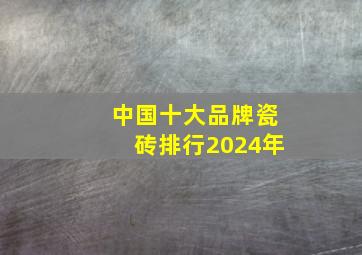 中国十大品牌瓷砖排行2024年