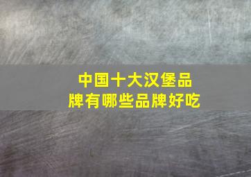 中国十大汉堡品牌有哪些品牌好吃