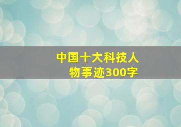 中国十大科技人物事迹300字