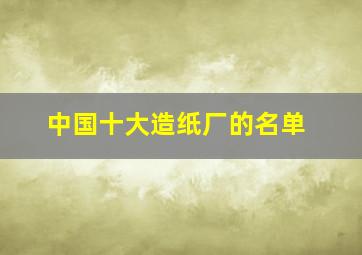 中国十大造纸厂的名单