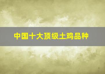 中国十大顶级土鸡品种