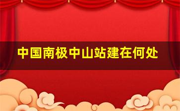 中国南极中山站建在何处