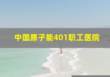 中国原子能401职工医院