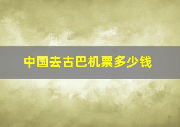 中国去古巴机票多少钱