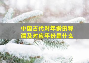 中国古代对年龄的称谓及对应年份是什么