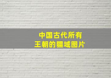 中国古代所有王朝的疆域图片