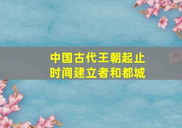 中国古代王朝起止时间建立者和都城