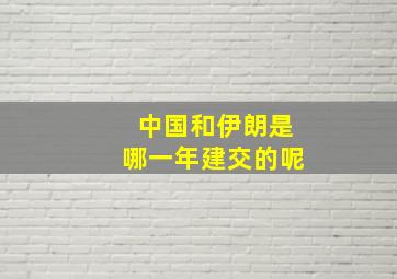 中国和伊朗是哪一年建交的呢