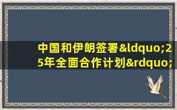 中国和伊朗签署“25年全面合作计划”