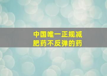 中国唯一正规减肥药不反弹的药