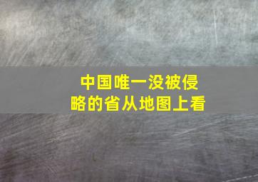 中国唯一没被侵略的省从地图上看