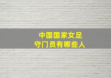 中国国家女足守门员有哪些人