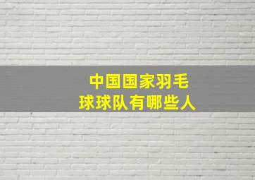 中国国家羽毛球球队有哪些人