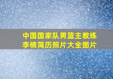 中国国家队男篮主教练李楠简历照片大全图片