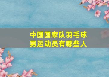 中国国家队羽毛球男运动员有哪些人