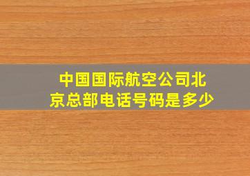 中国国际航空公司北京总部电话号码是多少