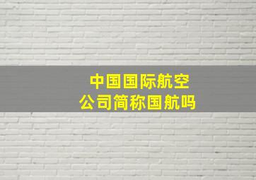 中国国际航空公司简称国航吗