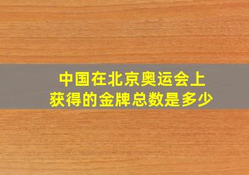 中国在北京奥运会上获得的金牌总数是多少