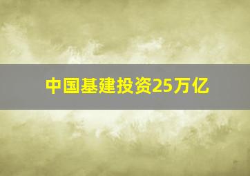 中国基建投资25万亿