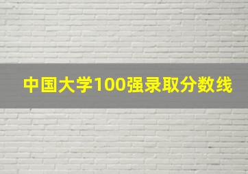 中国大学100强录取分数线