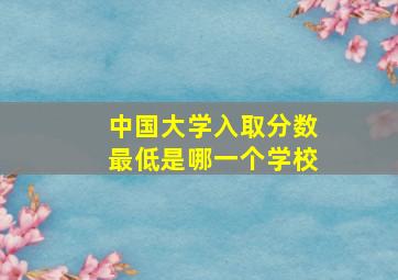 中国大学入取分数最低是哪一个学校