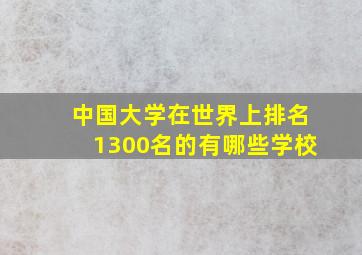 中国大学在世界上排名1300名的有哪些学校