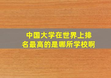 中国大学在世界上排名最高的是哪所学校啊