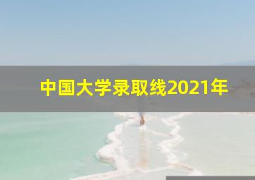 中国大学录取线2021年