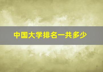 中国大学排名一共多少