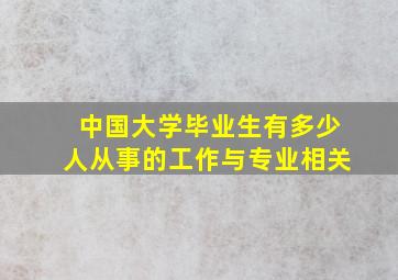 中国大学毕业生有多少人从事的工作与专业相关