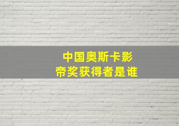 中国奥斯卡影帝奖获得者是谁